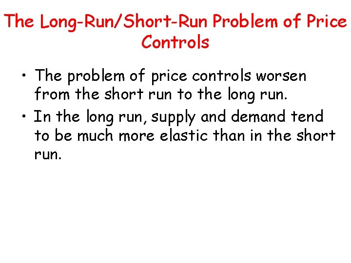 The Long-Run/Short-Run Problem of Price Controls • The problem of price controls worsen from