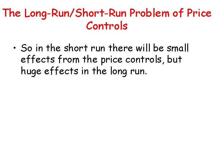 The Long-Run/Short-Run Problem of Price Controls • So in the short run there will