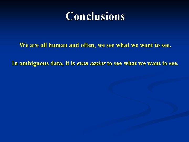 Conclusions We are all human and often, we see what we want to see.