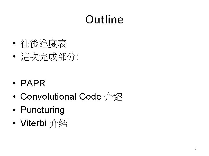 Outline • 往後進度表 • 這次完成部分: • • PAPR Convolutional Code 介紹 Puncturing Viterbi 介紹
