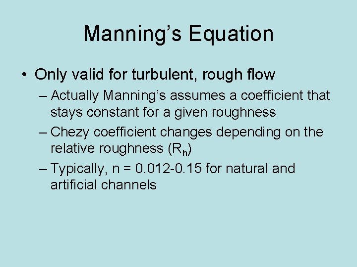 Manning’s Equation • Only valid for turbulent, rough flow – Actually Manning’s assumes a