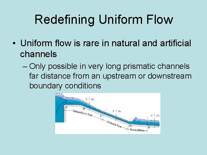 Redefining Uniform Flow • Uniform flow is rare in natural and artificial channels –
