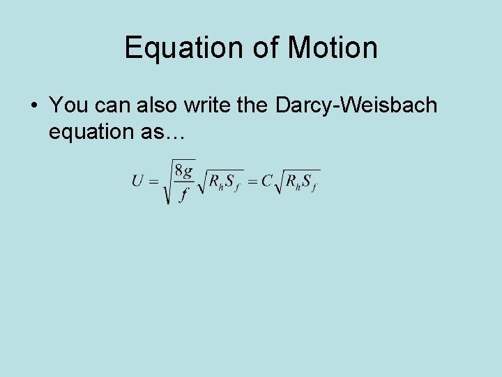 Equation of Motion • You can also write the Darcy-Weisbach equation as… 