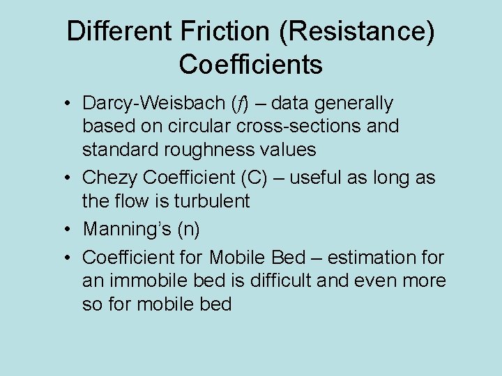 Different Friction (Resistance) Coefficients • Darcy-Weisbach (f) – data generally based on circular cross-sections