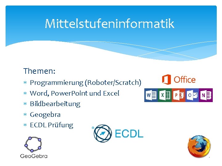 Mittelstufeninformatik Themen: Programmierung (Roboter/Scratch) Word, Power. Point und Excel Bildbearbeitung Geogebra ECDL Prüfung 