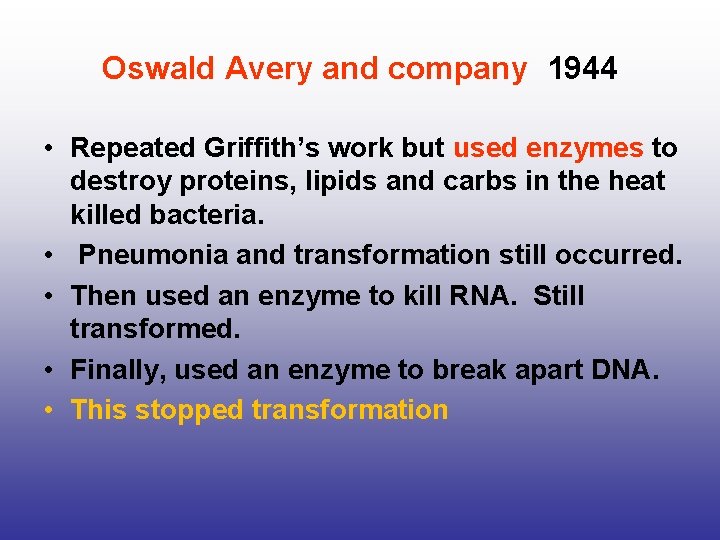 Oswald Avery and company 1944 • Repeated Griffith’s work but used enzymes to destroy Oswald Avery and company 1944 • Repeated Griffith’s work but used enzymes to destroy