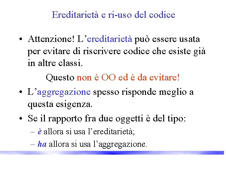 Ereditarietà e ri-uso del codice • Attenzione! L’ereditarietà può essere usata per evitare di