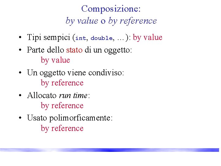 Composizione: by value o by reference • Tipi sempici (int, double, …): by value