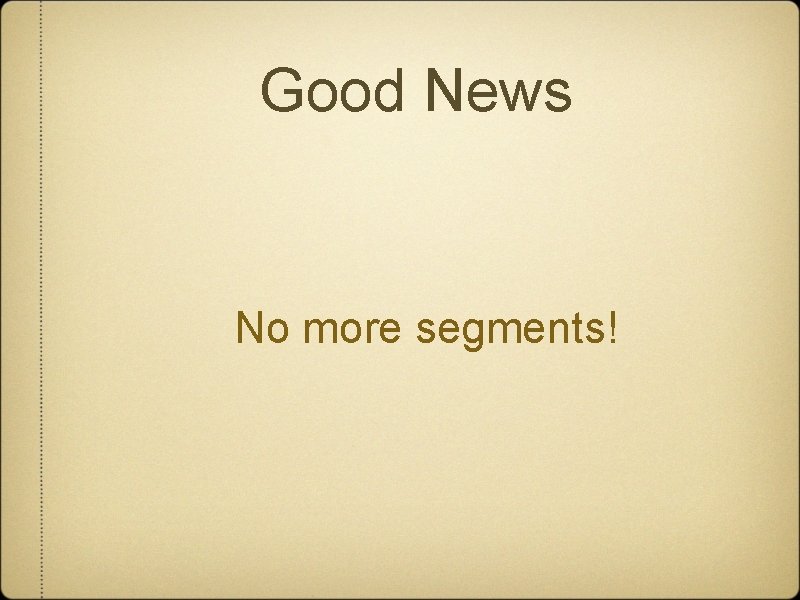 Good News No more segments! 