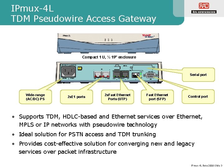 IPmux-4 L TDM Pseudowire Access Gateway Compact 1 U, ½ 19” enclosure Serial port IPmux-4 L TDM Pseudowire Access Gateway Compact 1 U, ½ 19” enclosure Serial port