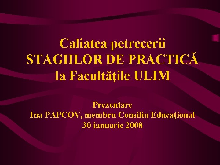 Caliatea petrecerii STAGIILOR DE PRACTICĂ la Facultăţile ULIM Prezentare Ina PAPCOV, membru Consiliu Educaţional