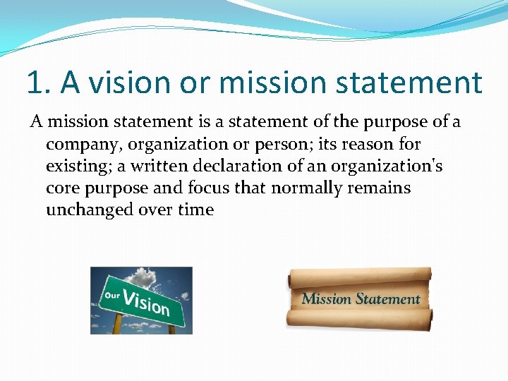 1. A vision or mission statement A mission statement is a statement of the
