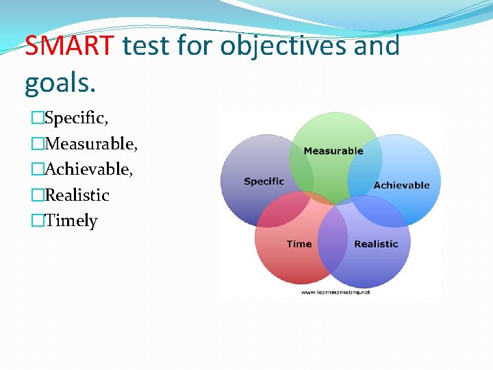 SMART test for objectives and goals. �Specific, �Measurable, �Achievable, �Realistic �Timely 