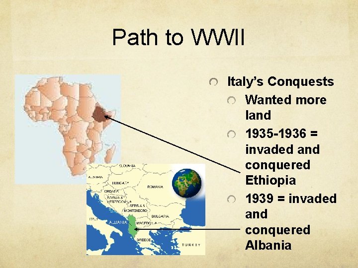 Path to WWII Italy’s Conquests Wanted more land 1935 -1936 = invaded and conquered