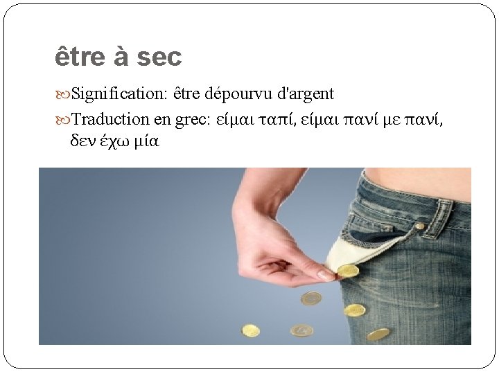 être à sec Signification: être dépourvu d'argent Traduction en grec: είμαι ταπί, είμαι πανί