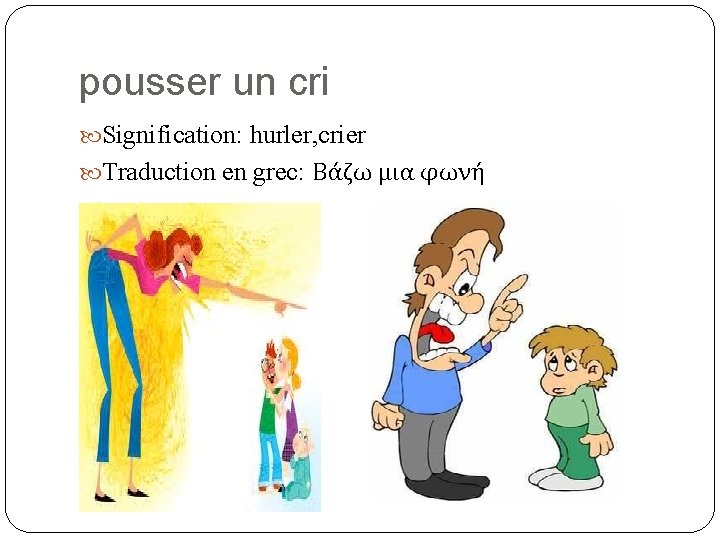 pousser un cri Signification: hurler, crier Traduction en grec: Βάζω μια φωνή 