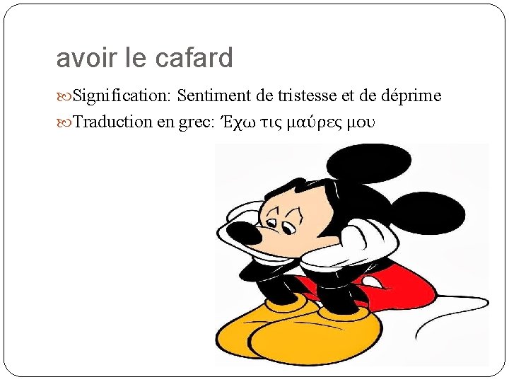 avoir le cafard Signification: Sentiment de tristesse et de déprime Traduction en grec: Έχω