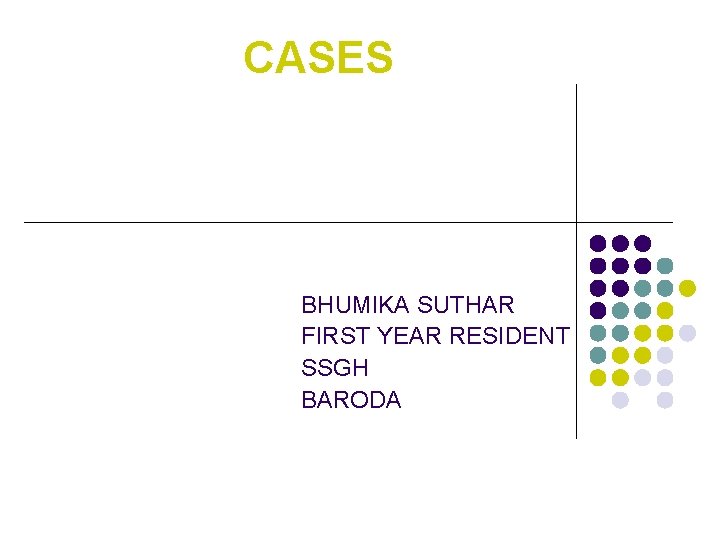 CASES BHUMIKA SUTHAR FIRST YEAR RESIDENT SSGH BARODA 