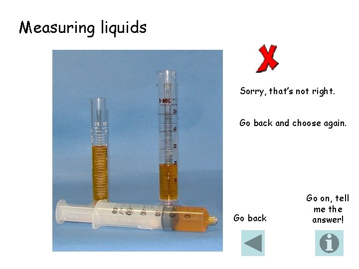 Measuring liquids Sorry, that’s not right. Go back and choose again. Go back Go