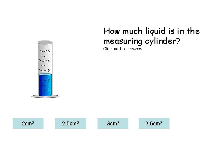 How much liquid is in the measuring cylinder? Click on the answer. 2 cm