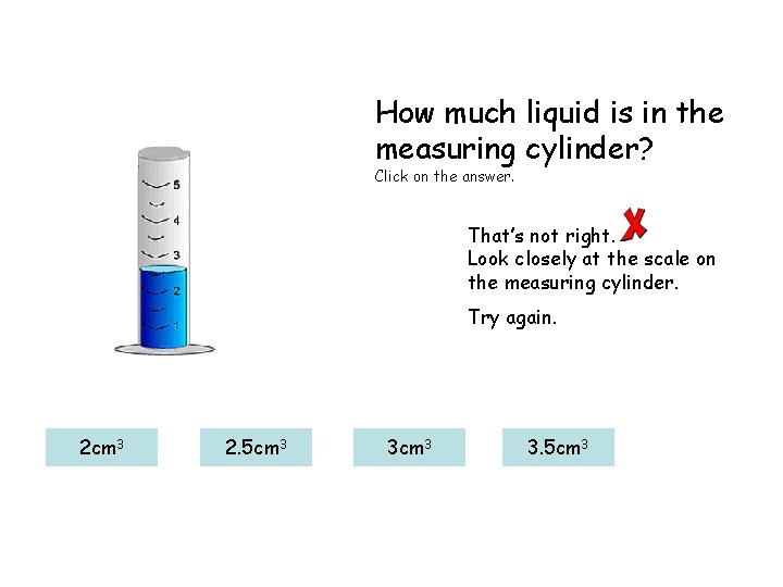 How much liquid is in the measuring cylinder? Click on the answer. That’s not