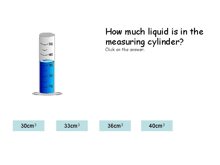 How much liquid is in the measuring cylinder? Click on the answer. 30 cm
