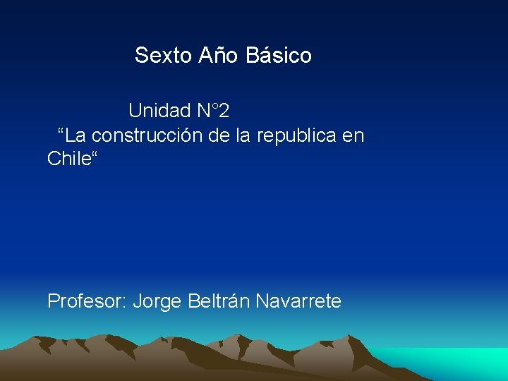 Sexto Año Básico Unidad N° 2 “La construcción de la republica en Chile“ Profesor: