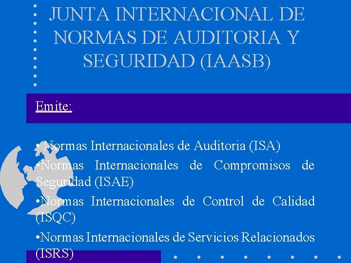JUNTA INTERNACIONAL DE NORMAS DE AUDITORIA Y SEGURIDAD (IAASB) Emite: • Normas Internacionales de