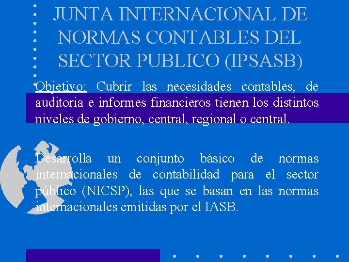 JUNTA INTERNACIONAL DE NORMAS CONTABLES DEL SECTOR PUBLICO (IPSASB) Objetivo: Cubrir las necesidades contables,