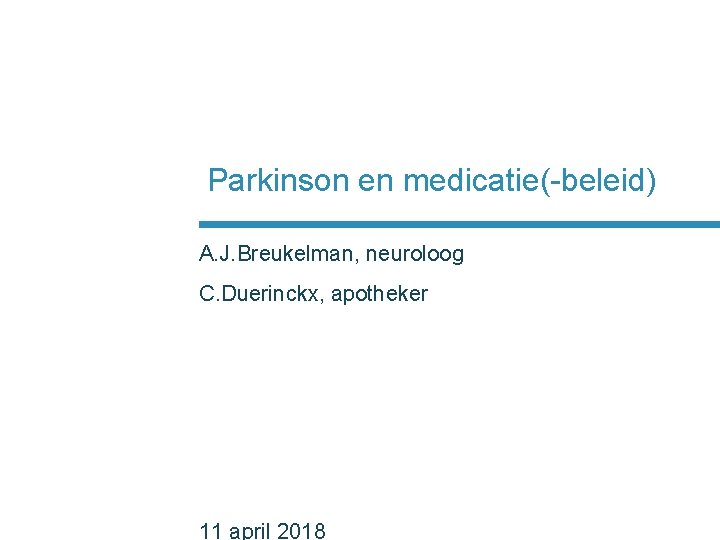 Parkinson en medicatie(-beleid) A. J. Breukelman, neuroloog C. Duerinckx, apotheker 11 april 2018 