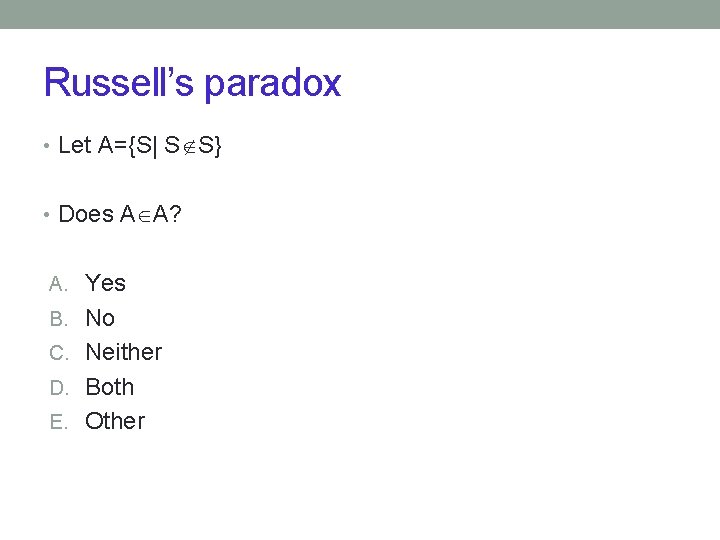 Russell’s paradox • Let A={S| S S} • Does A A? A. Yes B.