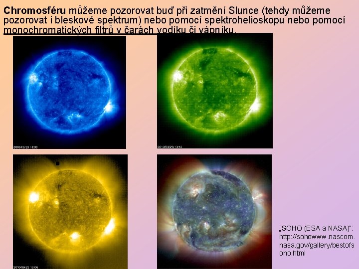 Chromosféru můžeme pozorovat buď při zatmění Slunce (tehdy můžeme pozorovat i bleskové spektrum) nebo