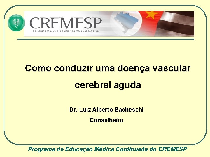 Como conduzir uma doença vascular cerebral aguda Dr. Luiz Alberto Bacheschi Conselheiro Programa de