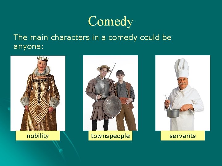 Comedy The main characters in a comedy could be anyone: nobility townspeople servants 