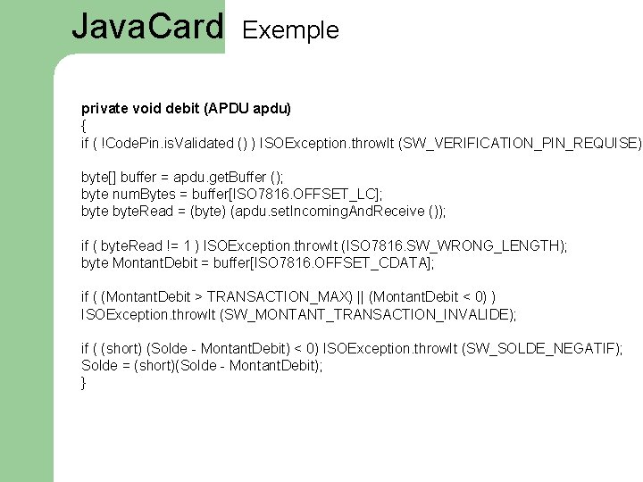 Java. Card Exemple private void debit (APDU apdu) { if ( !Code. Pin. is.