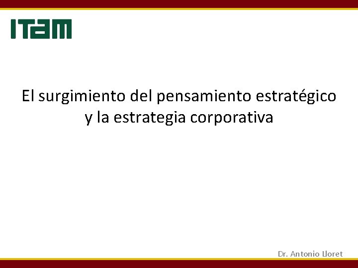 El surgimiento del pensamiento estratégico y la estrategia corporativa Dr. Antonio Lloret El surgimiento del pensamiento estratégico y la estrategia corporativa Dr. Antonio Lloret