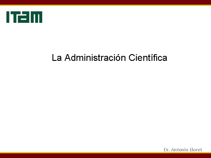 La Administración Científica Dr. Antonio Lloret La Administración Científica Dr. Antonio Lloret