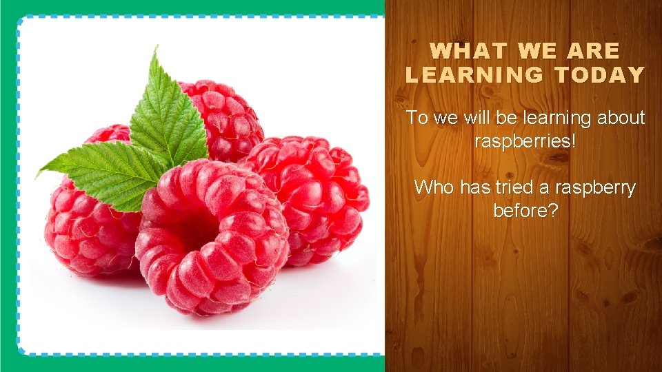 WHAT WE ARE LEARNING TODAY To we will be learning about raspberries! Who has