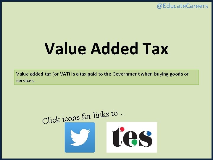 @Educate. Careers Value Added Tax Value added tax (or VAT) is a tax paid