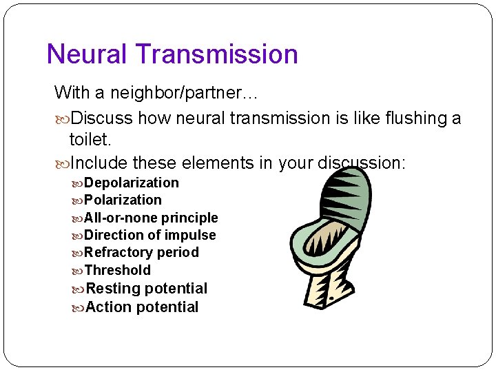 Neural Transmission With a neighbor/partner… Discuss how neural transmission is like flushing a toilet.