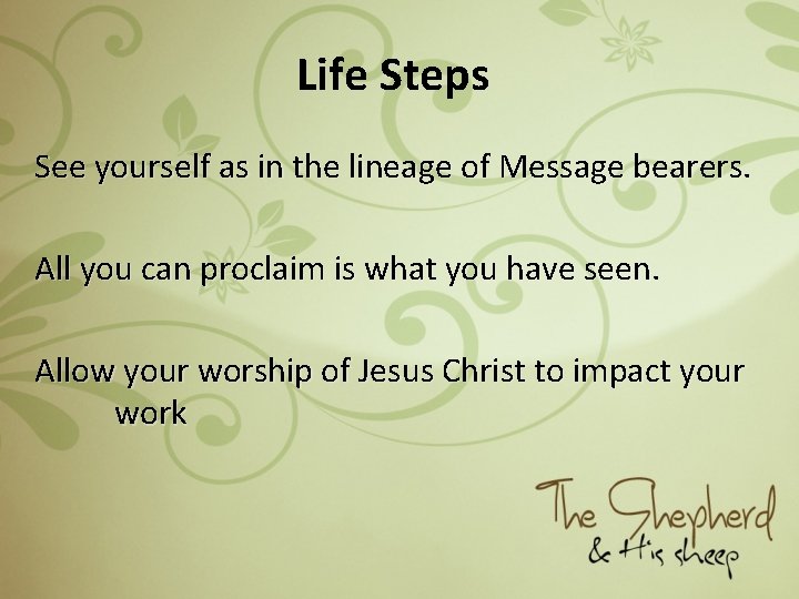 Life Steps See yourself as in the lineage of Message bearers. All you can