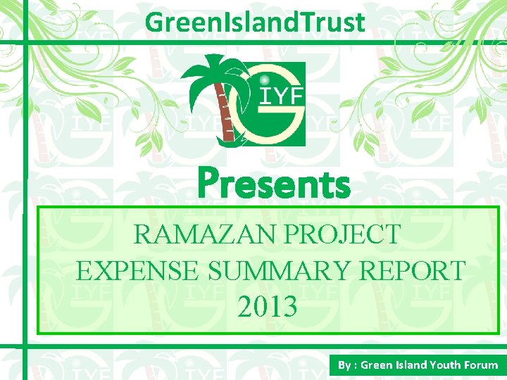 Green. Island. Trust Presents RAMAZAN PROJECT EXPENSE SUMMARY REPORT 2013 By : Green Island