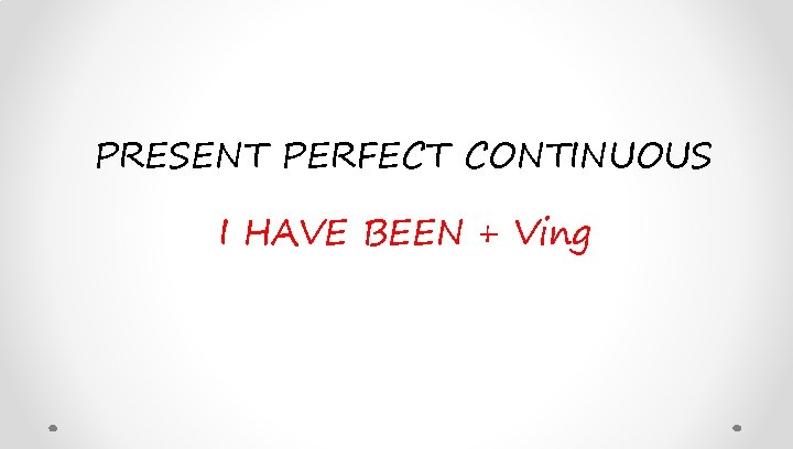 PRESENT PERFECT CONTINUOUS I HAVE BEEN + Ving 