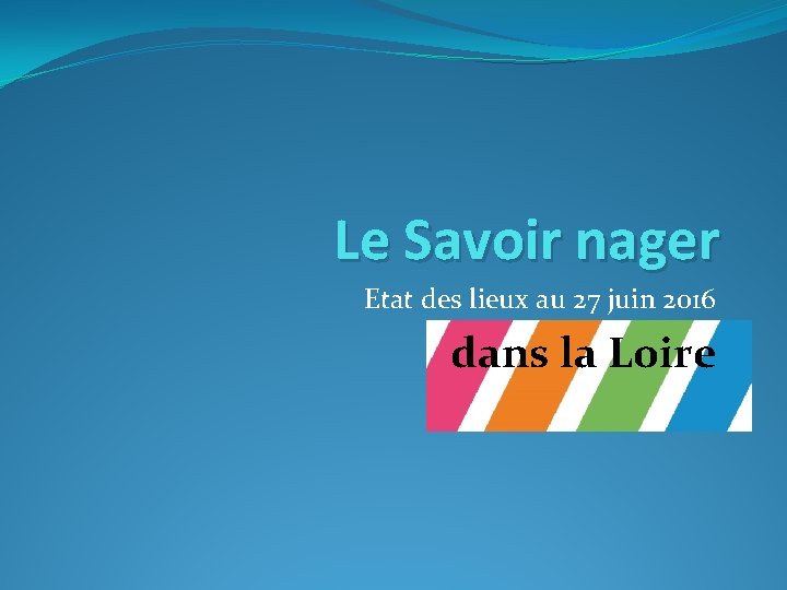 Le Savoir nager Etat des lieux au 27 juin 2016 dans la Loire Le Savoir nager Etat des lieux au 27 juin 2016 dans la Loire