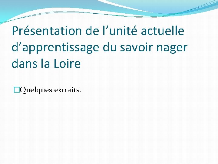 Présentation de l’unité actuelle d’apprentissage du savoir nager dans la Loire �Quelques extraits. Présentation de l’unité actuelle d’apprentissage du savoir nager dans la Loire �Quelques extraits.
