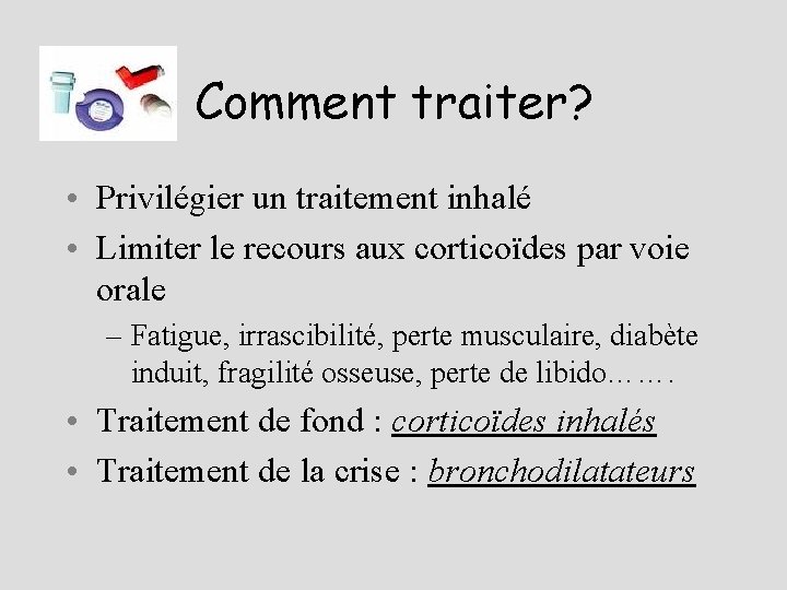 Comment traiter? • Privilégier un traitement inhalé • Limiter le recours aux corticoïdes par