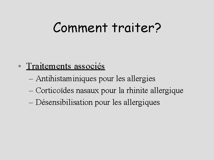 Comment traiter? • Traitements associés – Antihistaminiques pour les allergies – Corticoïdes nasaux pour