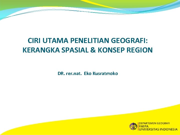 CIRI UTAMA PENELITIAN GEOGRAFI: KERANGKA SPASIAL & KONSEP REGION DR. rer. nat. Eko Kusratmoko