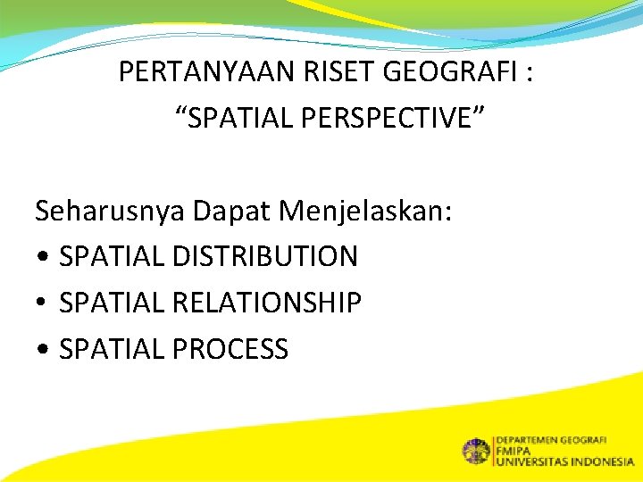 PERTANYAAN RISET GEOGRAFI : “SPATIAL PERSPECTIVE” Seharusnya Dapat Menjelaskan: • SPATIAL DISTRIBUTION • SPATIAL