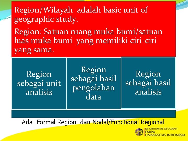 Region/Wilayah adalah basic unit of geographic study. Region: Satuan ruang muka bumi/satuan luas muka